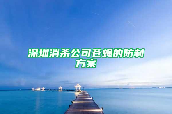 深圳消杀公司苍蝇的防制方案