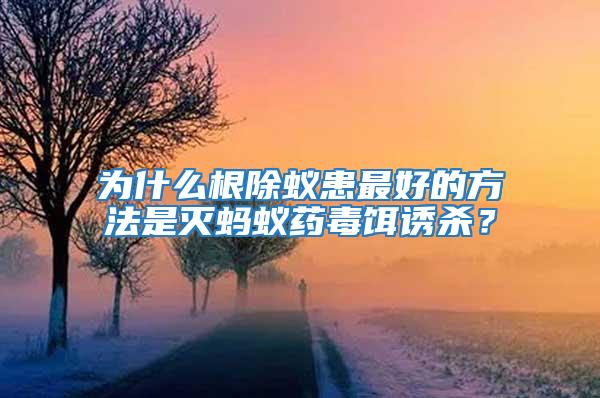 为什么根除蚁患最好的方法是灭蚂蚁药毒饵诱杀？