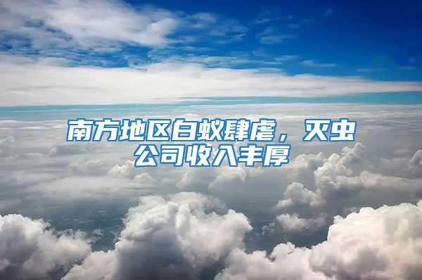 南方地区白蚁肆虐，灭虫公司收入丰厚