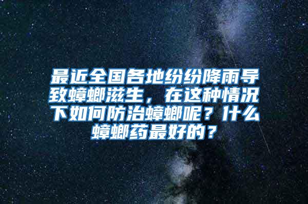 最近全国各地纷纷降雨导致蟑螂滋生，在这种情况下如何防治蟑螂呢？什么蟑螂药最好的？