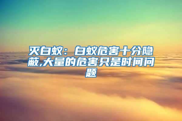 灭白蚁：白蚁危害十分隐蔽,大量的危害只是时间问题