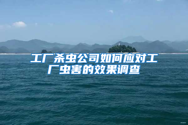 工厂杀虫公司如何应对工厂虫害的效果调查