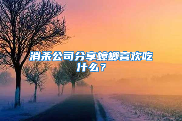 消杀公司分享蟑螂喜欢吃什么？